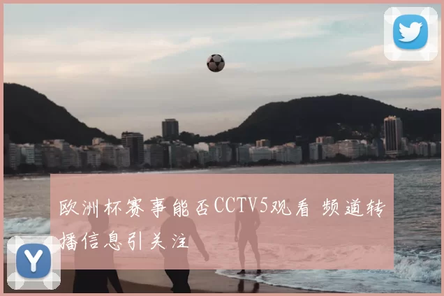 欧洲杯赛事能否CCTV5观看 频道转播信息引关注