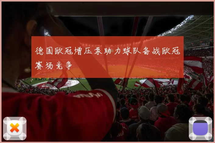 德国欧冠增压泵助力球队备战欧冠赛场竞争