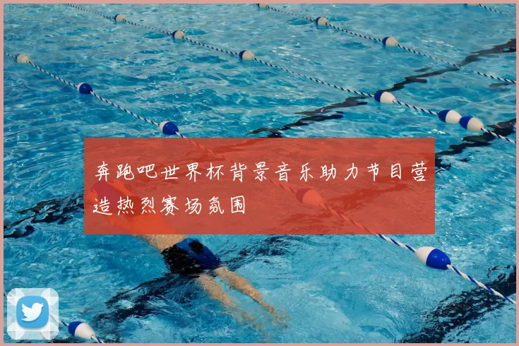奔跑吧世界杯背景音乐助力节目营造热烈赛场氛围