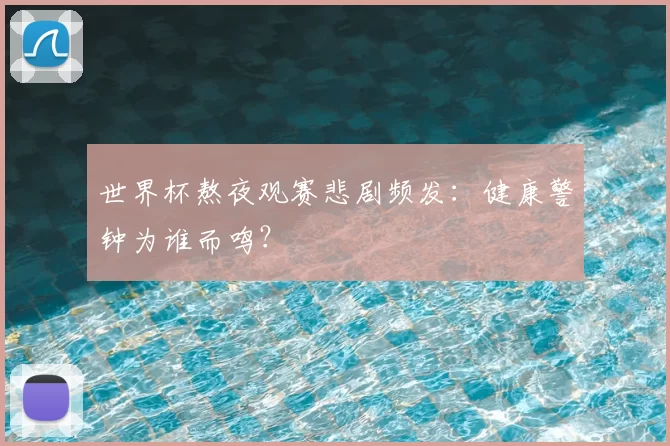世界杯熬夜观赛悲剧频发:健康警钟为谁而鸣?