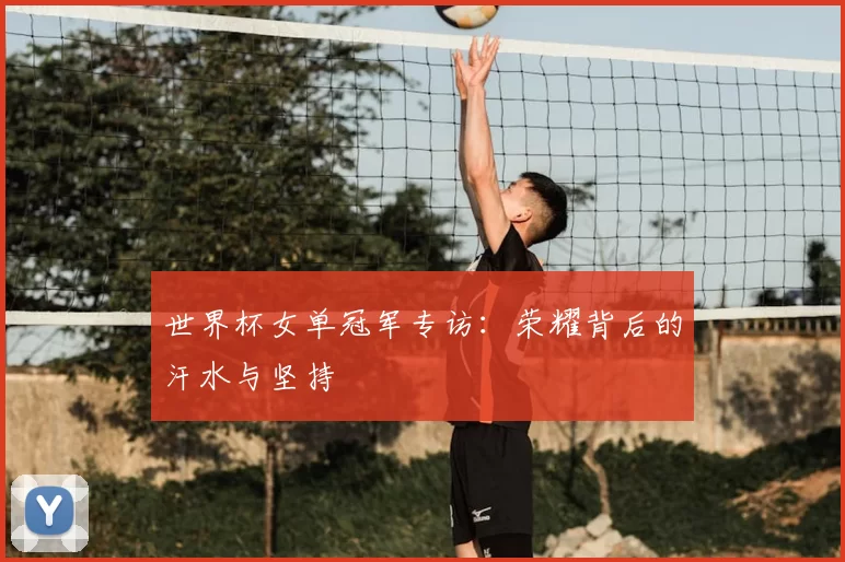 世界杯女单冠军专访:荣耀背后的汗水与坚持