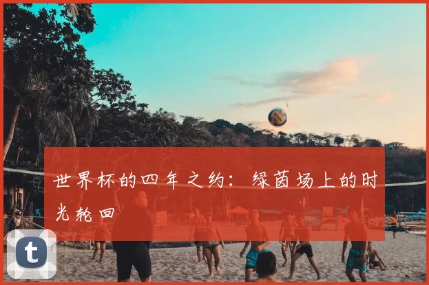 世界杯的四年之约:绿茵场上的时光轮回