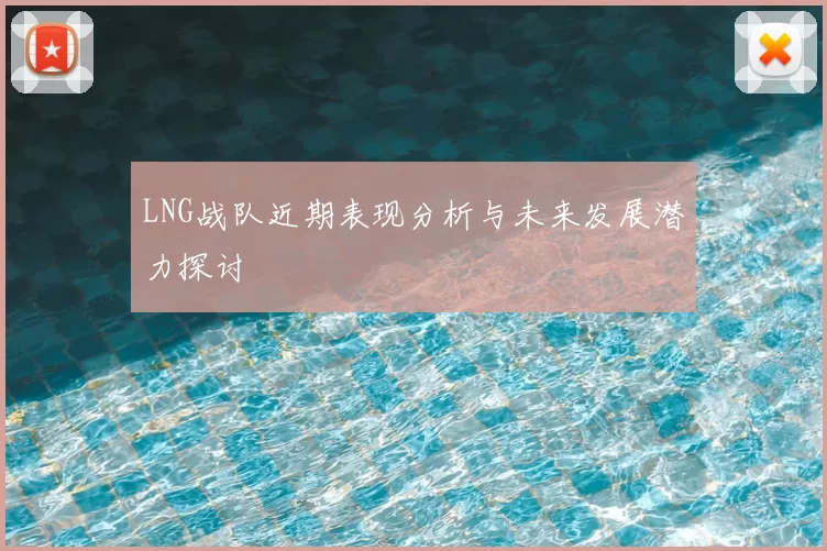 LNG战队近期表现分析与未来发展潜力探讨