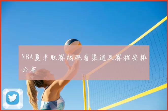 NBA夏季联赛线观看渠道及赛程安排公布