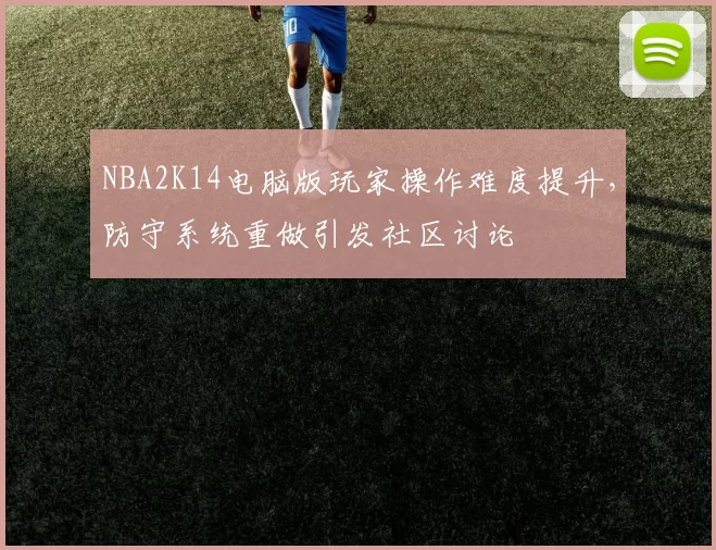 NBA2K14电脑版玩家操作难度提升,防守系统重做引发社区讨论