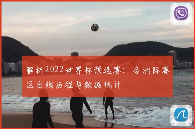 解析2022世界杯预选赛:各洲际赛区出线历程与数据统计