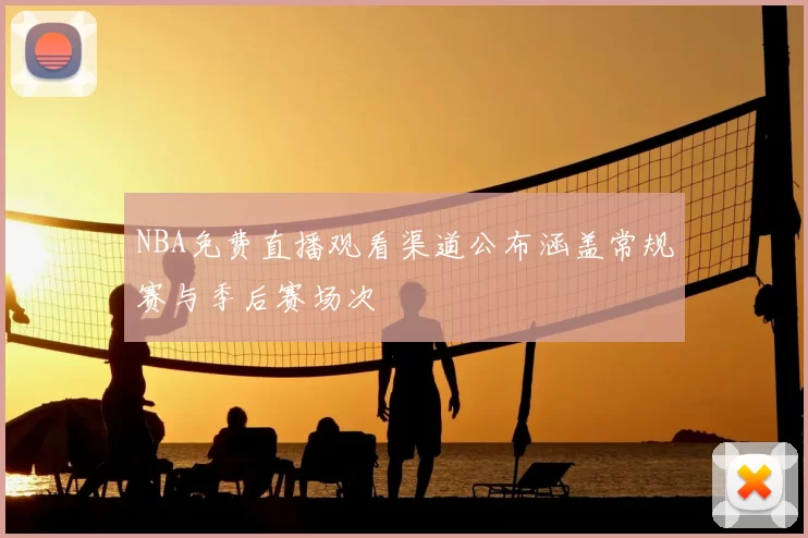 NBA免费直播观看渠道公布涵盖常规赛与季后赛场次