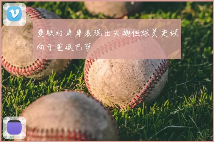 曼联对库库表现出兴趣但球员更倾向于重返巴萨
