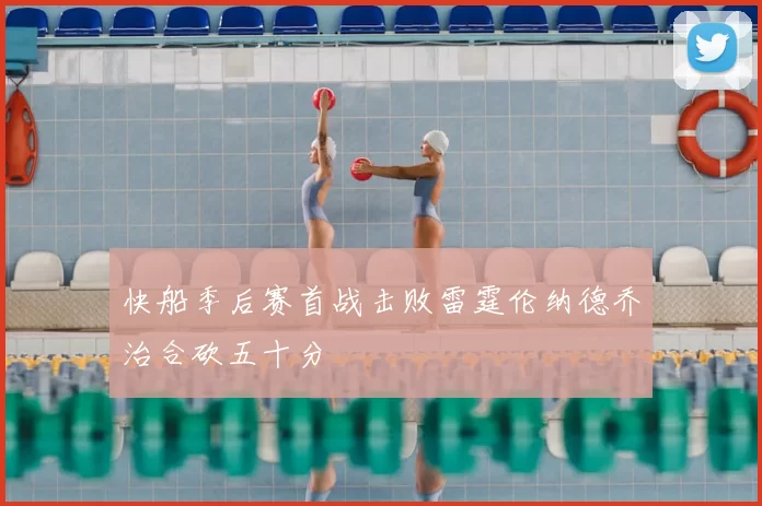 快船季后赛首战击败雷霆伦纳德乔治合砍五十分
