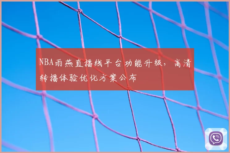 NBA雨燕直播线平台功能升级,高清转播体验优化方案公布