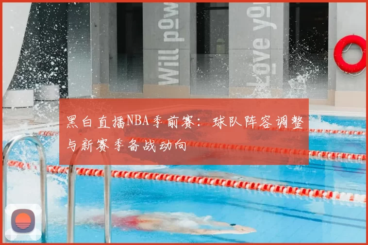 黑白直播NBA季前赛:球队阵容调整与新赛季备战动向