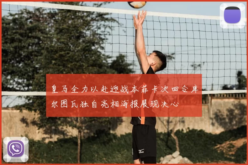 皇马全力以赴迎战本菲卡次回合库尔图瓦独自亮相海报展现决心