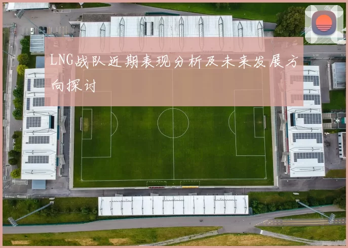 LNG战队近期表现分析及未来发展方向探讨