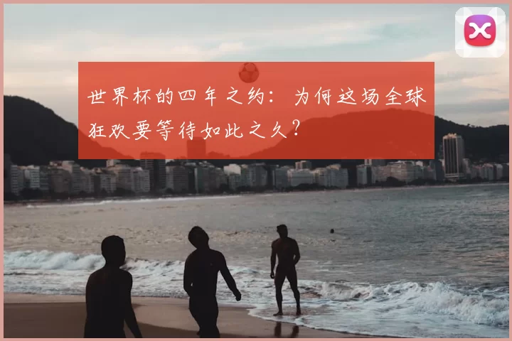 世界杯的四年之约：为何这场全球狂欢要等待如此之久？
