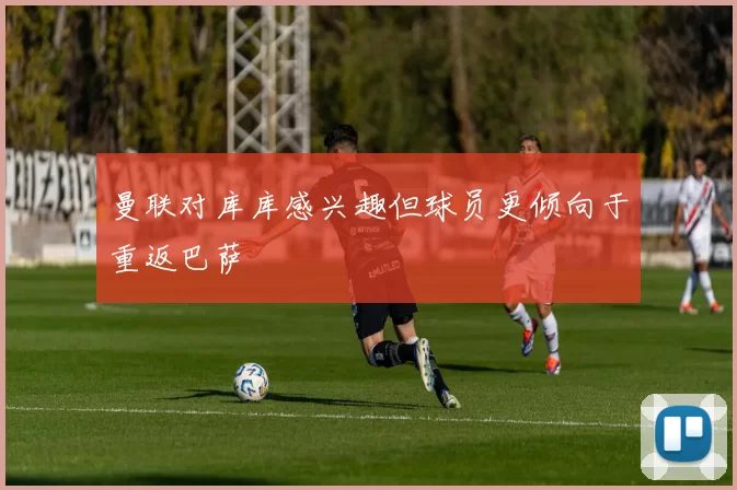 曼联对库库感兴趣但球员更倾向于重返巴萨
