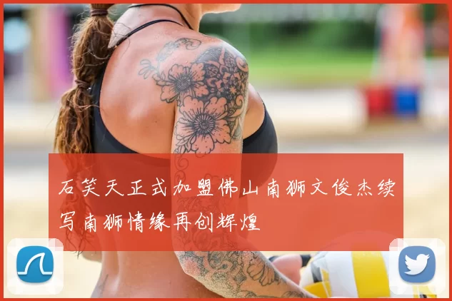 石笑天正式加盟佛山南狮文俊杰续写南狮情缘再创辉煌