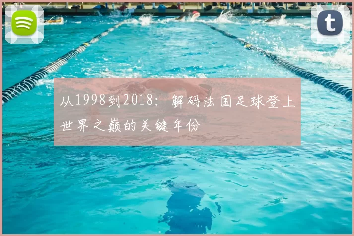 从1998到2018:解码法国足球登上世界之巅的关键年份
