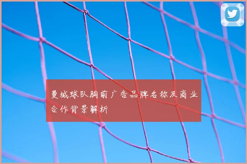 曼城球队胸前广告品牌名称及商业合作背景解析