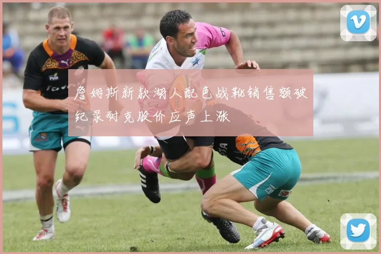 詹姆斯新款湖人配色战靴销售额破纪录耐克股价应声上涨