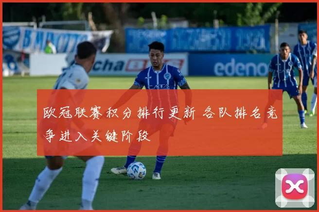 欧冠联赛积分排行更新 各队排名竞争进入关键阶段