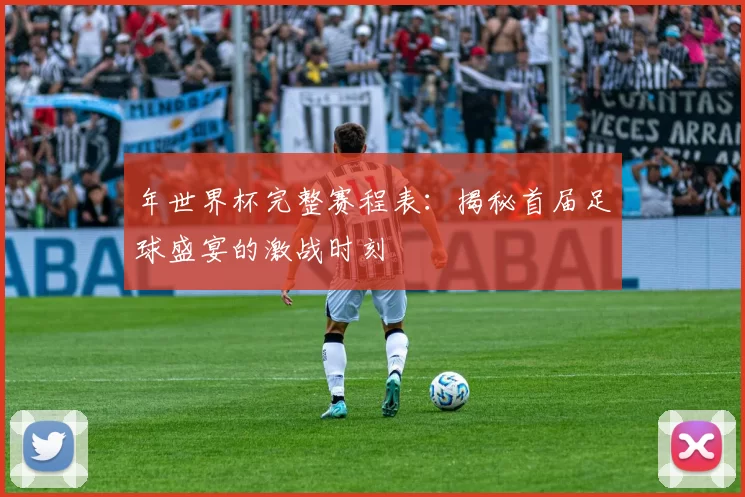 年世界杯完整赛程表：揭秘首届足球盛宴的激战时刻