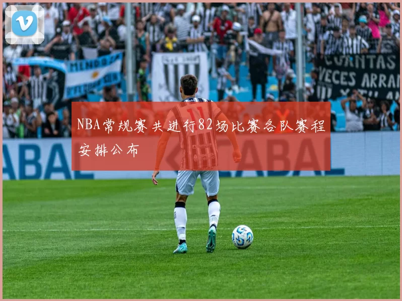 NBA常规赛共进行82场比赛各队赛程安排公布