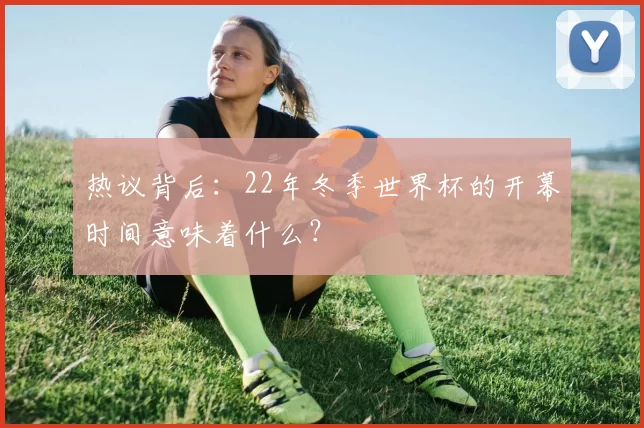 热议背后：22年冬季世界杯的开幕时间意味着什么？