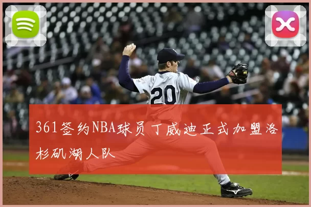 361签约NBA球员丁威迪正式加盟洛杉矶湖人队