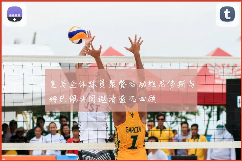 皇马全体球员聚餐活动维尼修斯与姆巴佩共同邀请盛况回顾
