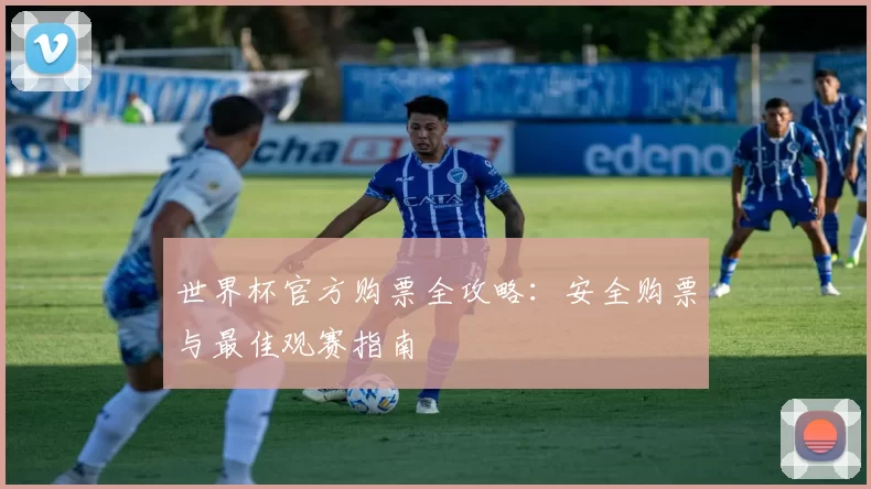 世界杯官方购票全攻略：安全购票与最佳观赛指南