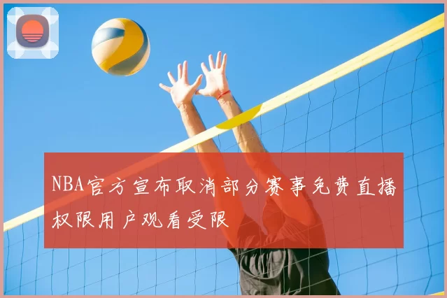 NBA官方宣布取消部分赛事免费直播权限用户观看受限