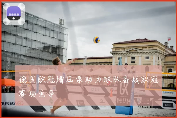 德国欧冠增压泵助力球队备战欧冠赛场竞争