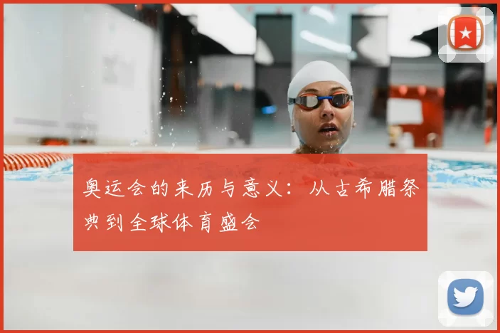 奥运会的来历与意义：从古希腊祭典到全球体育盛会