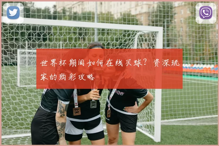 世界杯期间如何在线买球？资深玩家的购彩攻略