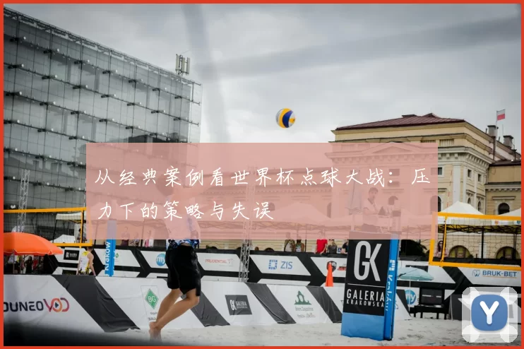 从经典案例看世界杯点球大战:压力下的策略与失误