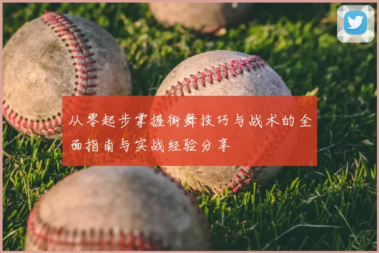 从零起步掌握街舞技巧与战术的全面指南与实战经验分享