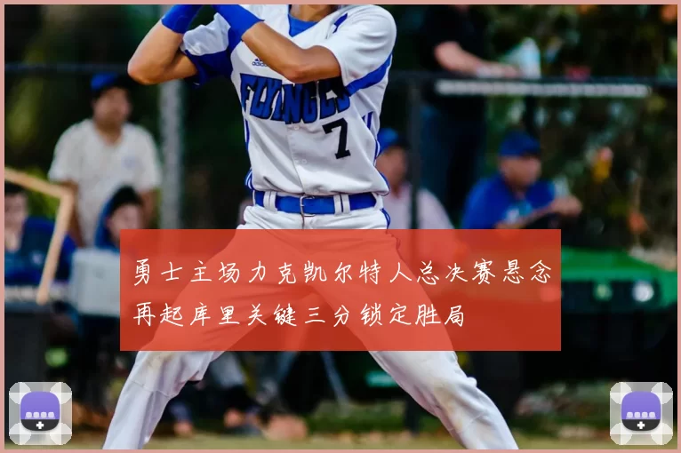 勇士主场力克凯尔特人总决赛悬念再起库里关键三分锁定胜局