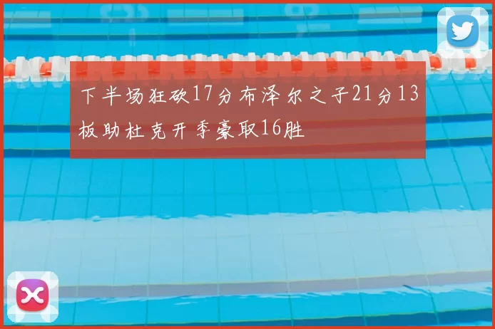 下半场狂砍17分布泽尔之子21分13板助杜克开季豪取16胜