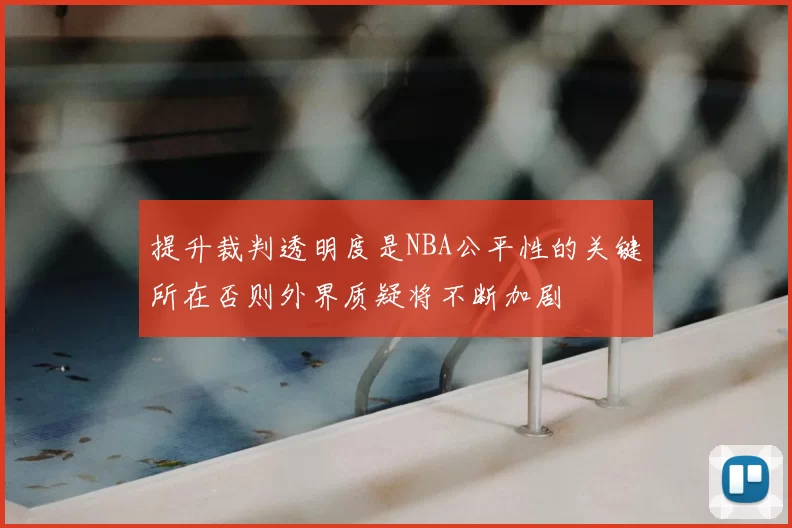 提升裁判透明度是NBA公平性的关键所在否则外界质疑将不断加剧