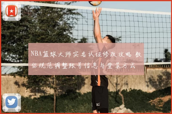 NBA篮球大师实名认证修改攻略 教你规范调整账号信息与登录方式