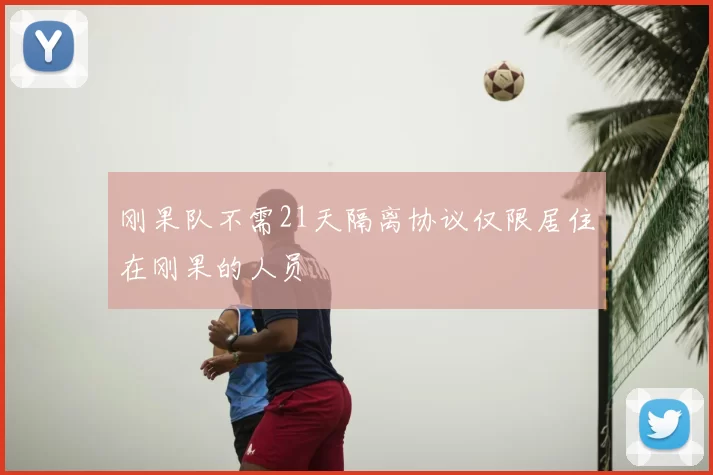 刚果队不需21天隔离协议仅限居住在刚果的人员