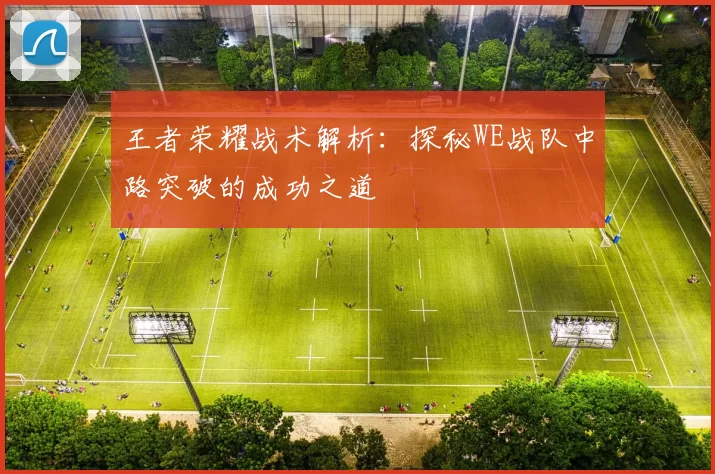 王者荣耀战术解析：探秘WE战队中路突破的成功之道