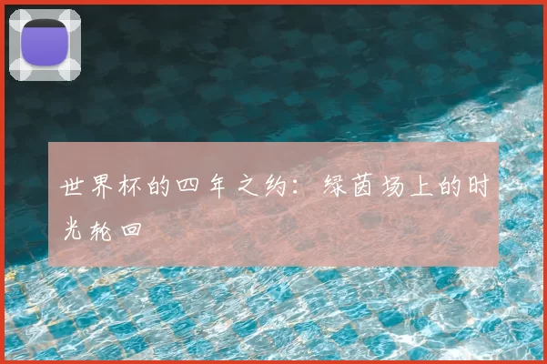 世界杯的四年之约:绿茵场上的时光轮回