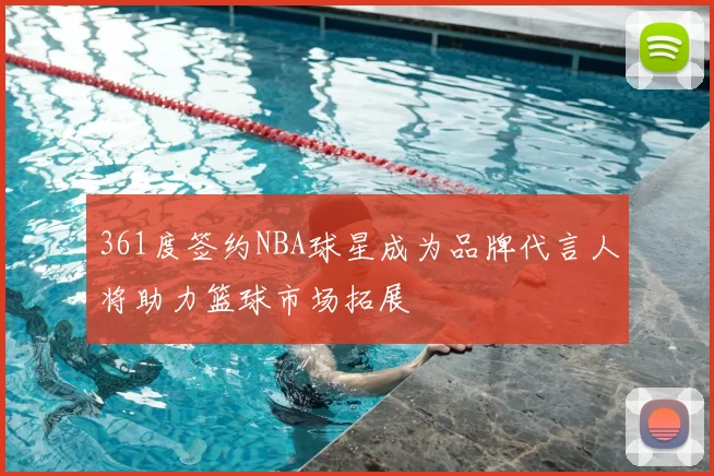 361度签约NBA球星成为品牌代言人将助力篮球市场拓展