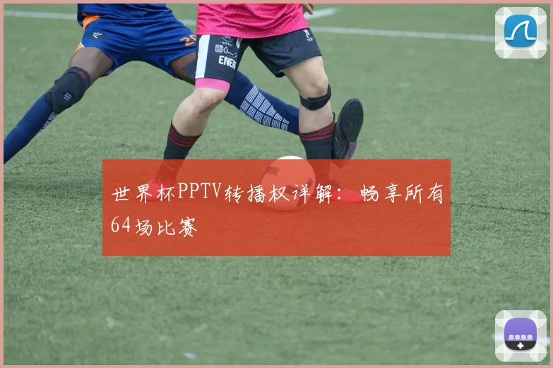 世界杯PPTV转播权详解:畅享所有64场比赛