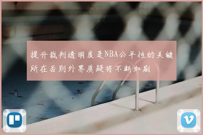提升裁判透明度是NBA公平性的关键所在否则外界质疑将不断加剧