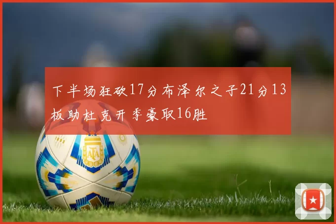 下半场狂砍17分布泽尔之子21分13板助杜克开季豪取16胜