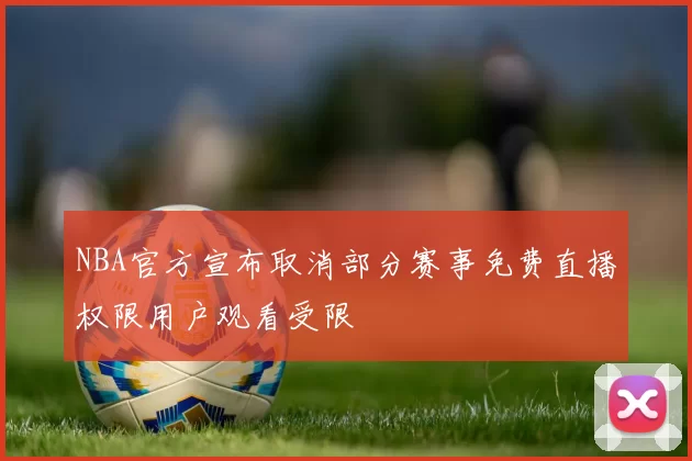 NBA官方宣布取消部分赛事免费直播权限用户观看受限