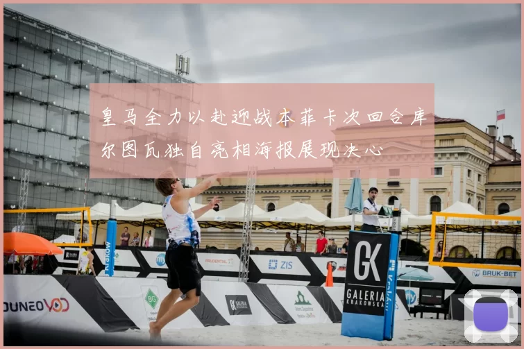 皇马全力以赴迎战本菲卡次回合库尔图瓦独自亮相海报展现决心