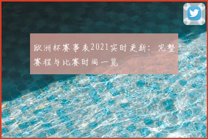 欧洲杯赛事表2021实时更新:完整赛程与比赛时间一览